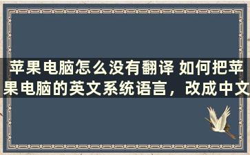 苹果电脑怎么没有翻译 如何把苹果电脑的英文系统语言，改成中文